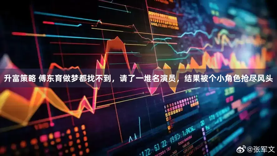 升富策略 傅东育做梦都找不到，请了一堆名演员，结果被个小角色抢尽风头