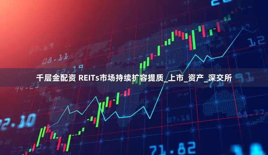 千层金配资 REITs市场持续扩容提质_上市_资产_深交所