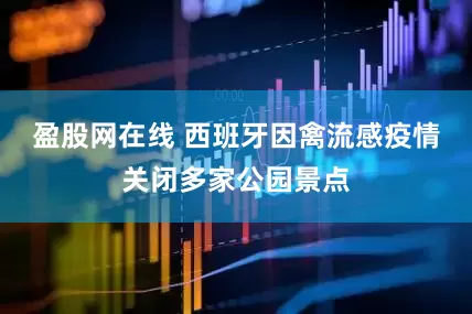 盈股网在线 西班牙因禽流感疫情关闭多家公园景点