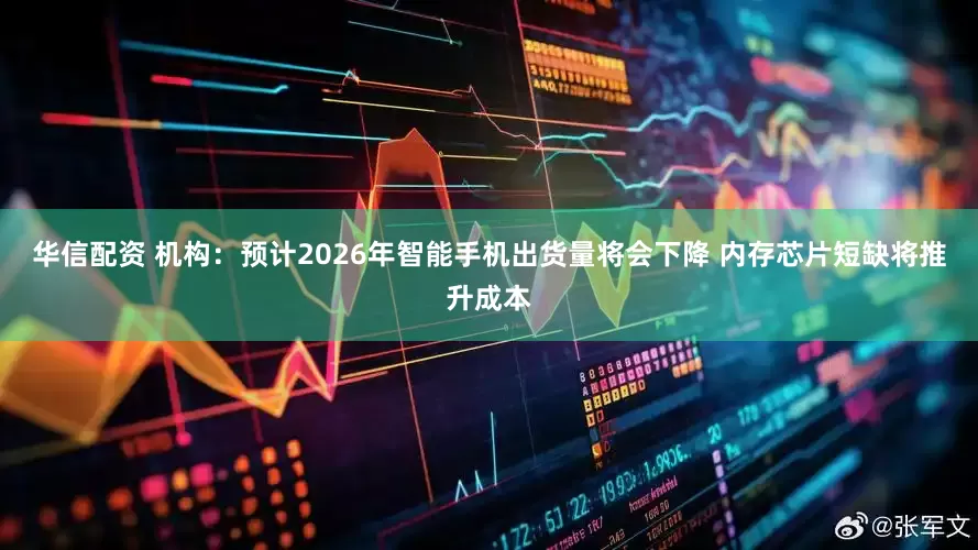 华信配资 机构：预计2026年智能手机出货量将会下降 内存芯片短缺将推升成本