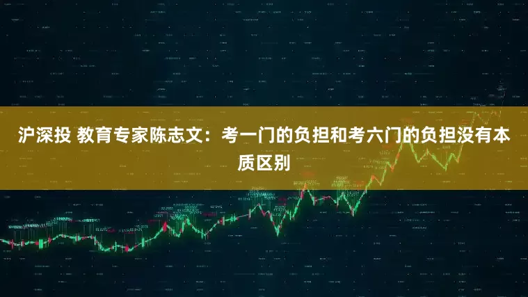 沪深投 教育专家陈志文：考一门的负担和考六门的负担没有本质区别